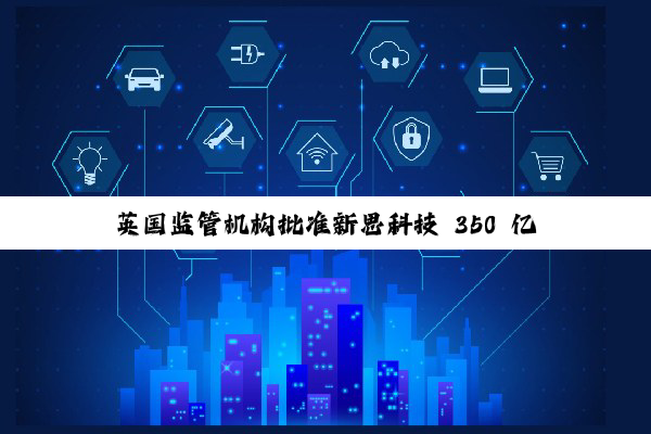 英国监管机构批准新思科技 350 亿美元收购工业软件公司 Ansys