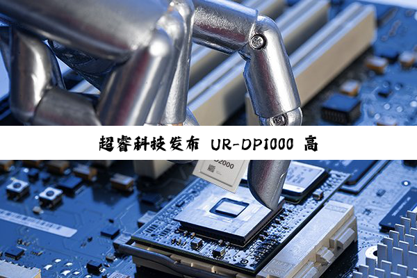 超睿科技发布 UR-DP1000 高性能桌面级 RISC-V CPU