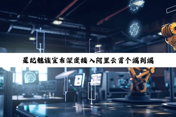 星纪魅族宣布深度接入阿里云首个端到端全模态大模型 Qwen2.5-Omni