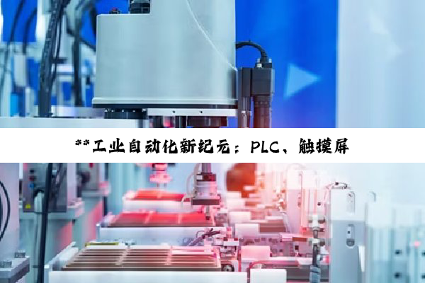 **工业自动化新纪元：PLC、触摸屏与伺服控制器等技术深度应用探索**