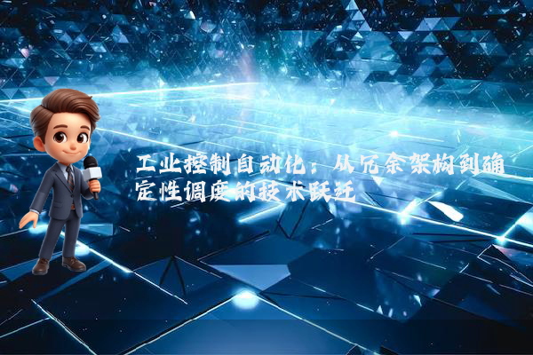 工业控制自动化：从冗余架构到确定性调度的技术跃迁
